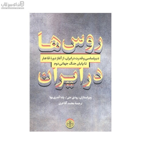 تصویر  روس‌ها در ايران (ديپلماسي و قدرت در ايران از آغاز دوره‌ي قاجار تا پايان جنگ جهاني دوم)