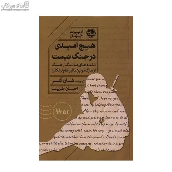 تصویر  هيچ اميدي در جنگ نيست (نامه‌هاي ماندگار جنگ ازمارك تو اين تا آبراهام لينكلن)