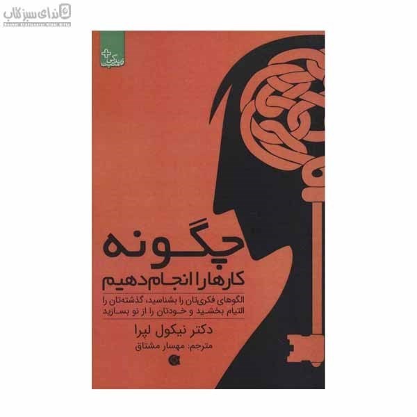 تصویر  چگونه كارها را انجام دهيم (الگوهاي فكري‌تان را بشناسيد گذشته‌تان را التيام بخشيد)